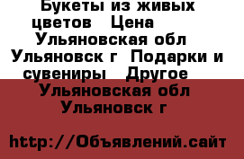 Букеты из живых цветов › Цена ­ 300 - Ульяновская обл., Ульяновск г. Подарки и сувениры » Другое   . Ульяновская обл.,Ульяновск г.